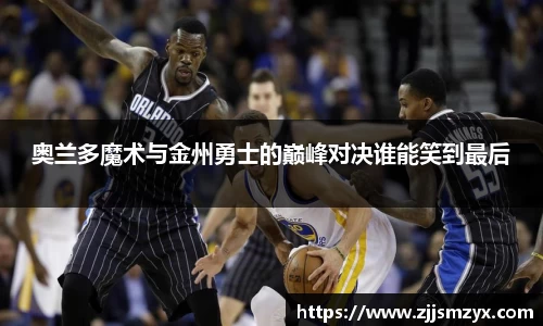 奥兰多魔术与金州勇士的巅峰对决谁能笑到最后